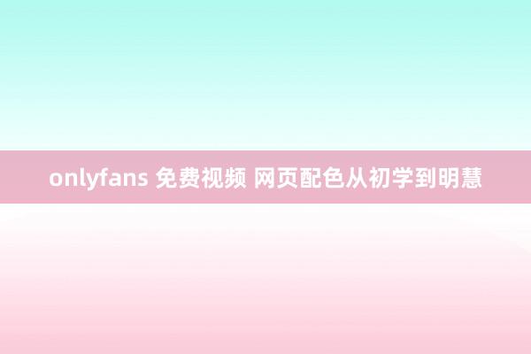 onlyfans 免费视频 网页配色从初学到明慧