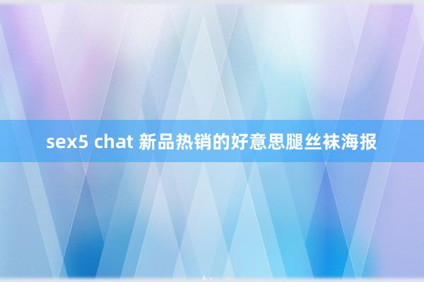 sex5 chat 新品热销的好意思腿丝袜海报