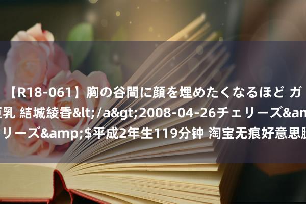 【R18-061】胸の谷間に顔を埋めたくなるほど ガマンの出来ない巨乳 結城綾香</a>2008-04-26チェリーズ&$平成2年生119分钟 淘宝无痕好意思腿丝袜促销海报