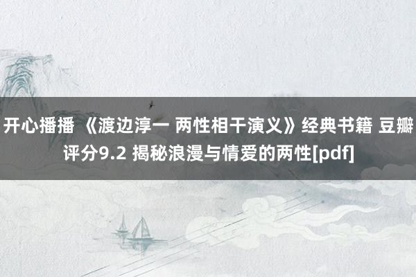 开心播播 《渡边淳一 两性相干演义》经典书籍 豆瓣评分9.2 揭秘浪漫与情爱的两性[pdf]