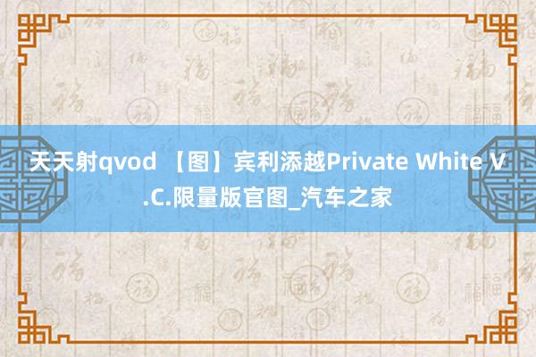 天天射qvod 【图】宾利添越Private White V.C.限量版官图_汽车之家