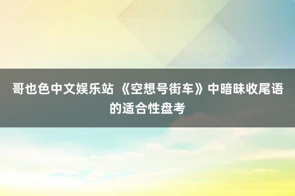 哥也色中文娱乐站 《空想号街车》中暗昧收尾语的适合性盘考