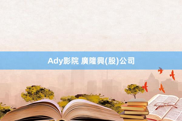 Ady影院 廣隆興(股)公司