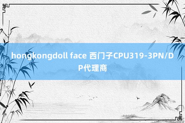 hongkongdoll face 西门子CPU319-3PN/DP代理商