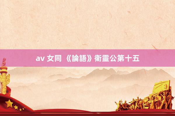 av 女同 《論語》衛靈公第十五