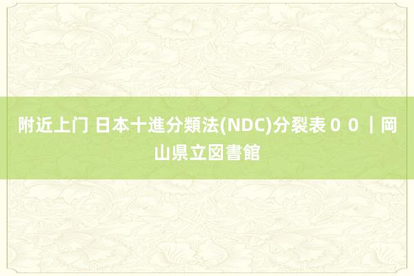 附近上门 日本十進分類法(NDC)分裂表００｜岡山県立図書館